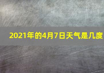 2021年的4月7日天气是几度