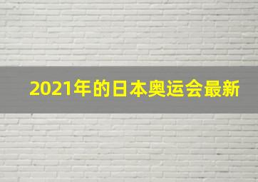 2021年的日本奥运会最新