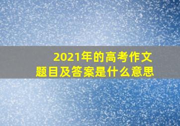 2021年的高考作文题目及答案是什么意思