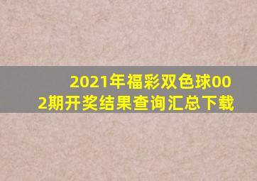 2021年福彩双色球002期开奖结果查询汇总下载