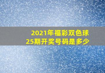 2021年福彩双色球25期开奖号码是多少