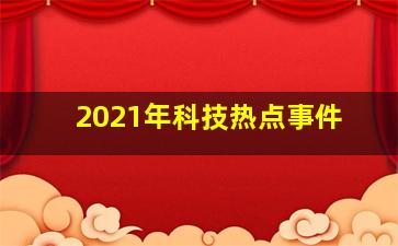 2021年科技热点事件