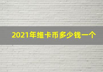 2021年维卡币多少钱一个