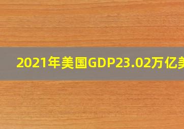 2021年美国GDP23.02万亿美元