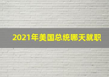 2021年美国总统哪天就职