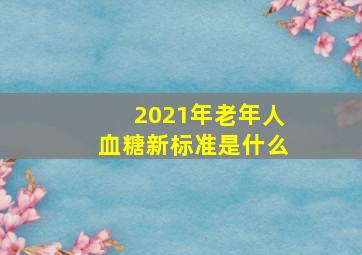 2021年老年人血糖新标准是什么