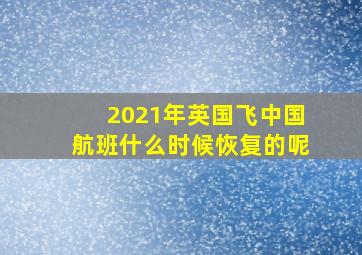 2021年英国飞中国航班什么时候恢复的呢