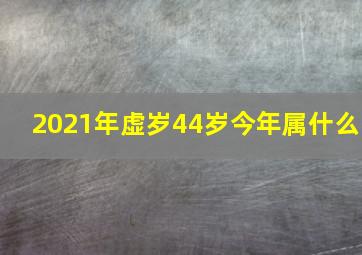 2021年虚岁44岁今年属什么