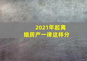 2021年起离婚房产一律这样分