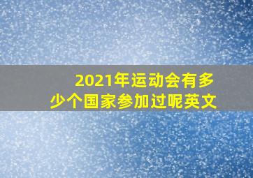 2021年运动会有多少个国家参加过呢英文