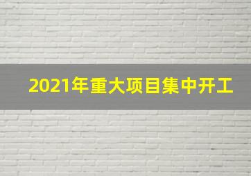 2021年重大项目集中开工