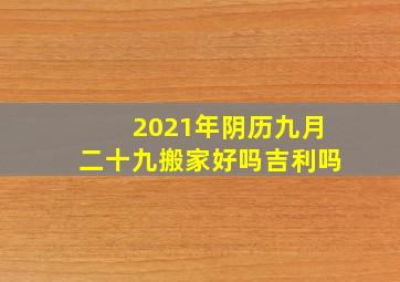 2021年阴历九月二十九搬家好吗吉利吗