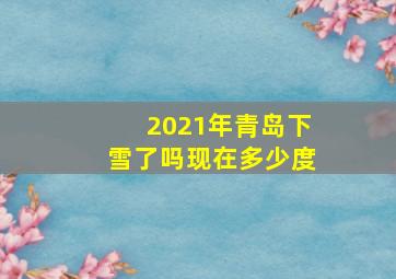 2021年青岛下雪了吗现在多少度