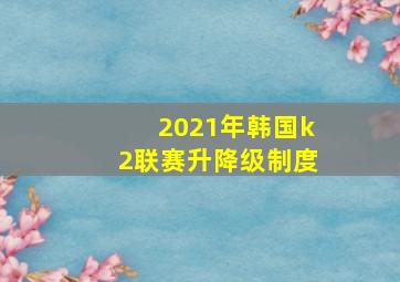 2021年韩国k2联赛升降级制度