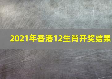 2021年香港12生肖开奖结果