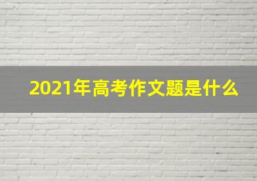 2021年高考作文题是什么