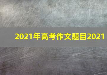 2021年高考作文题目2021