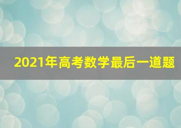 2021年高考数学最后一道题