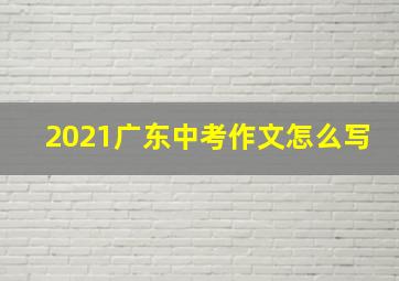 2021广东中考作文怎么写