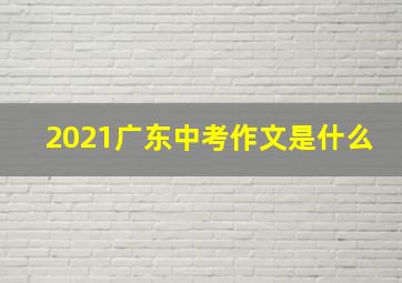 2021广东中考作文是什么