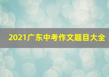 2021广东中考作文题目大全