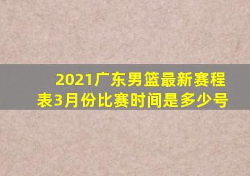 2021广东男篮最新赛程表3月份比赛时间是多少号