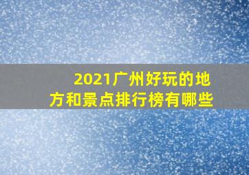 2021广州好玩的地方和景点排行榜有哪些