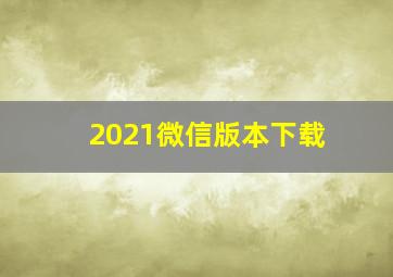 2021微信版本下载