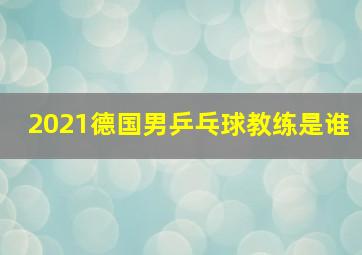 2021德国男乒乓球教练是谁