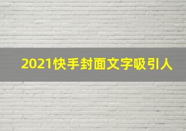 2021快手封面文字吸引人