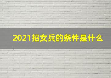 2021招女兵的条件是什么