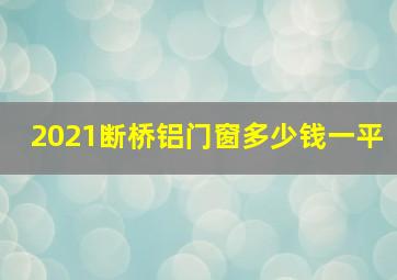 2021断桥铝门窗多少钱一平