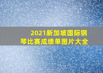 2021新加坡国际钢琴比赛成绩单图片大全