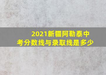 2021新疆阿勒泰中考分数线与录取线是多少