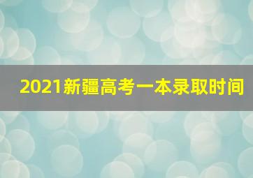 2021新疆高考一本录取时间