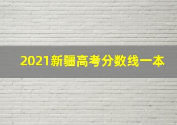 2021新疆高考分数线一本