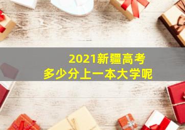 2021新疆高考多少分上一本大学呢