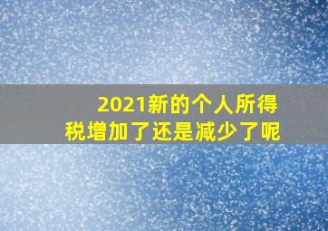 2021新的个人所得税增加了还是减少了呢