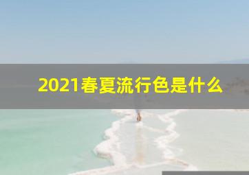 2021春夏流行色是什么