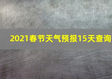 2021春节天气预报15天查询