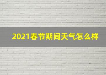 2021春节期间天气怎么样