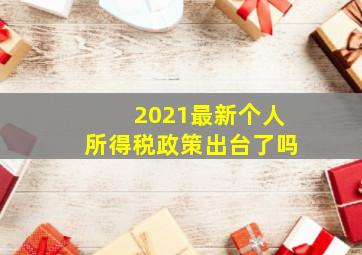 2021最新个人所得税政策出台了吗