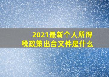 2021最新个人所得税政策出台文件是什么