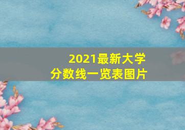 2021最新大学分数线一览表图片