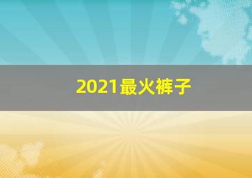 2021最火裤子