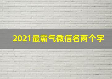 2021最霸气微信名两个字