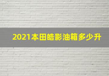 2021本田皓影油箱多少升