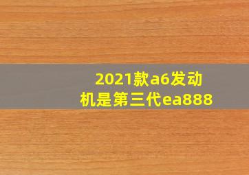 2021款a6发动机是第三代ea888