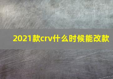 2021款crv什么时候能改款