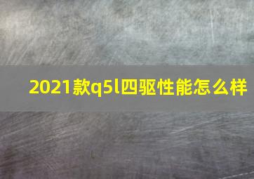 2021款q5l四驱性能怎么样